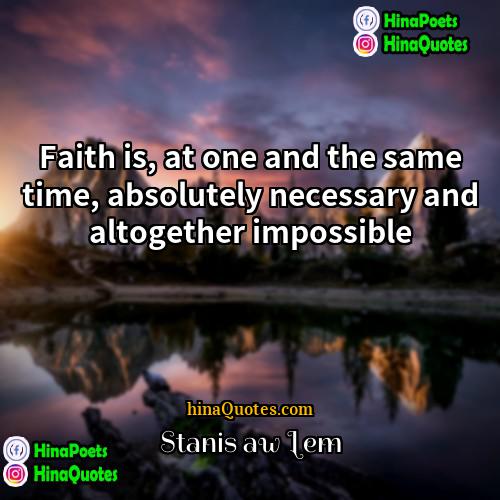 Stanislaw Lem Quotes | Faith is, at one and the same